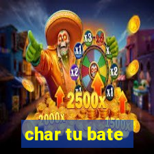 char tu bate